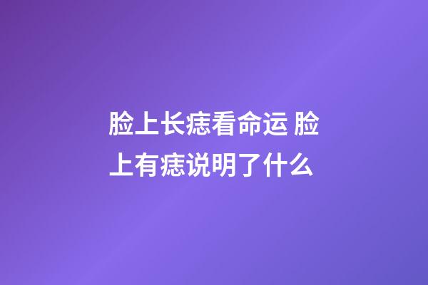 脸上长痣看命运 脸上有痣说明了什么